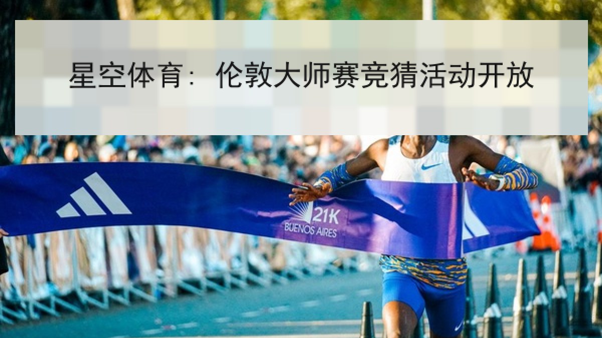 星空体育: 伦敦大师赛竞猜活动开放