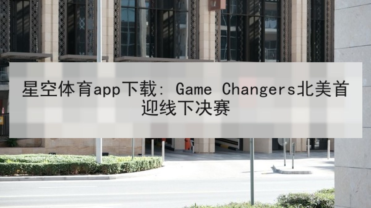 星空体育app下载: Game Changers北美首迎线下决赛 星空体育app下载: Game Changers北美首迎线下决赛