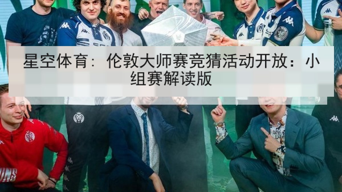 星空体育: 伦敦大师赛竞猜活动开放:小组赛解读版 星空体育: 伦敦大师赛竞猜活动开放:小组赛解读版