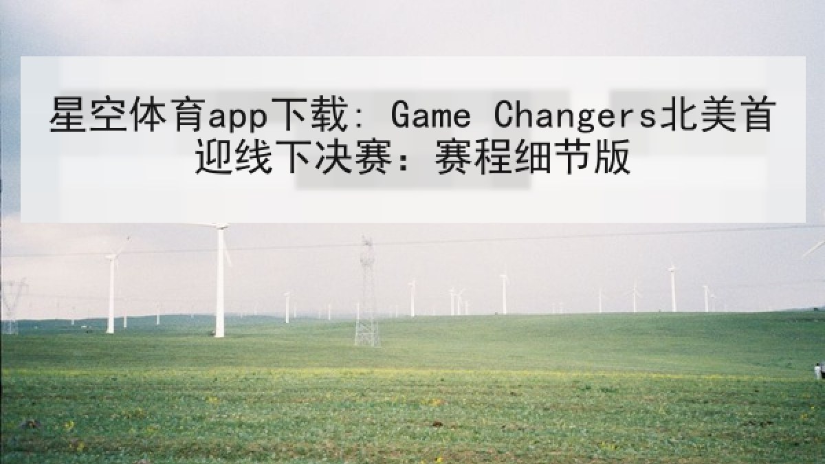 星空体育app下载: Game Changers北美首迎线下决赛:赛程细节版 星空体育app下载: Game Changers北美首迎线下决赛:赛程细节版