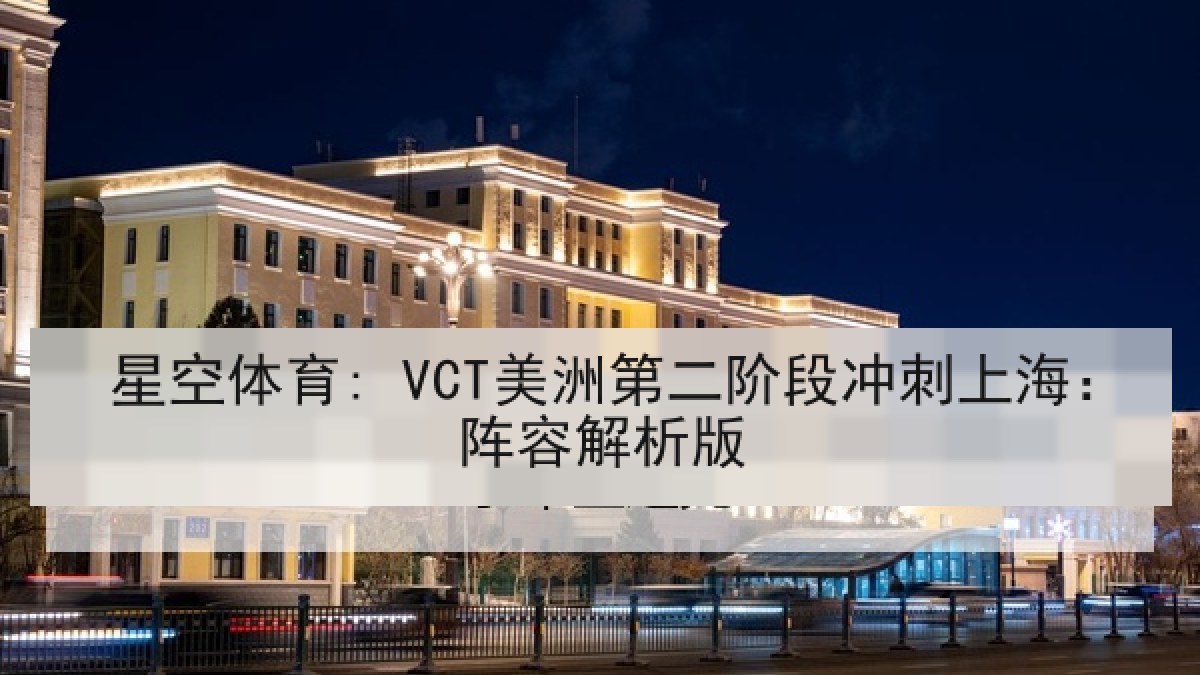 星空体育: VCT美洲第二阶段冲刺上海：阵容解析版