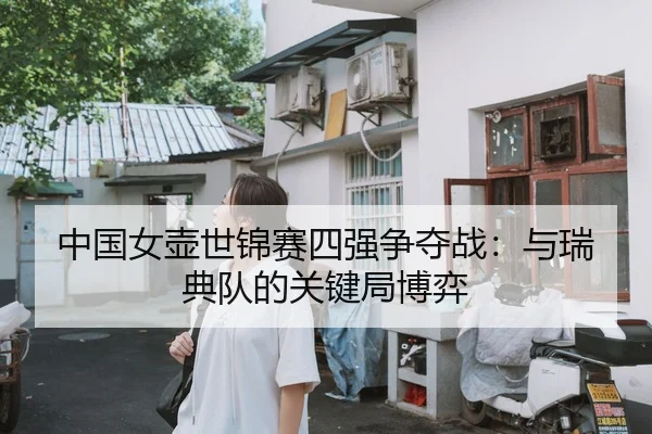中国女壶世锦赛四强争夺战：与瑞典队的关键局博弈