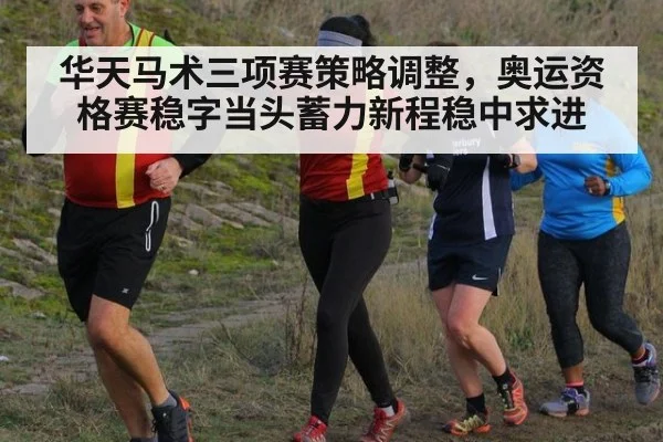 华天马术三项赛策略调整,奥运资格赛稳字当头蓄力新程稳中求进