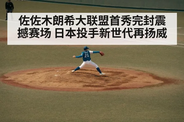佐佐木朗希大联盟首秀完封震撼赛场 日本投手新世代再扬威
