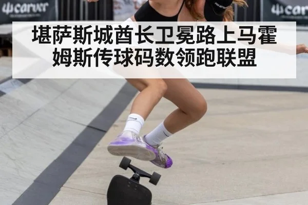 堪萨斯城酋长卫冕路上马霍姆斯传球码数领跑联盟
