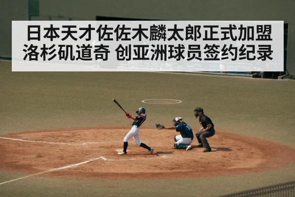 日本天才佐佐木麟太郎正式加盟洛杉矶道奇 创亚洲球员签约纪录