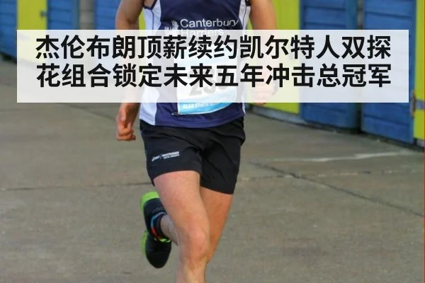 杰伦布朗顶薪续约凯尔特人双探花组合锁定未来五年冲击总冠军