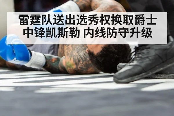 雷霆队送出选秀权换取爵士中锋凯斯勒 内线防守升级