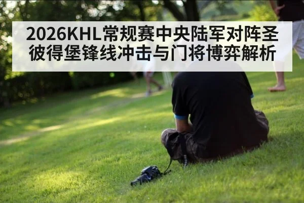 2026KHL常规赛中央陆军对阵圣彼得堡锋线冲击与门将博弈解析